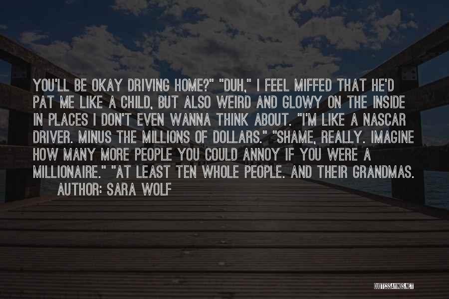 Sara Wolf Quotes: You'll Be Okay Driving Home? Duh, I Feel Miffed That He'd Pat Me Like A Child, But Also Weird And