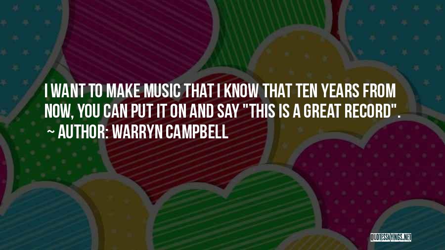 Warryn Campbell Quotes: I Want To Make Music That I Know That Ten Years From Now, You Can Put It On And Say