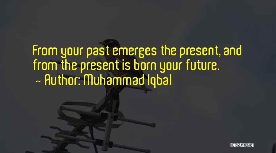 Muhammad Iqbal Quotes: From Your Past Emerges The Present, And From The Present Is Born Your Future.