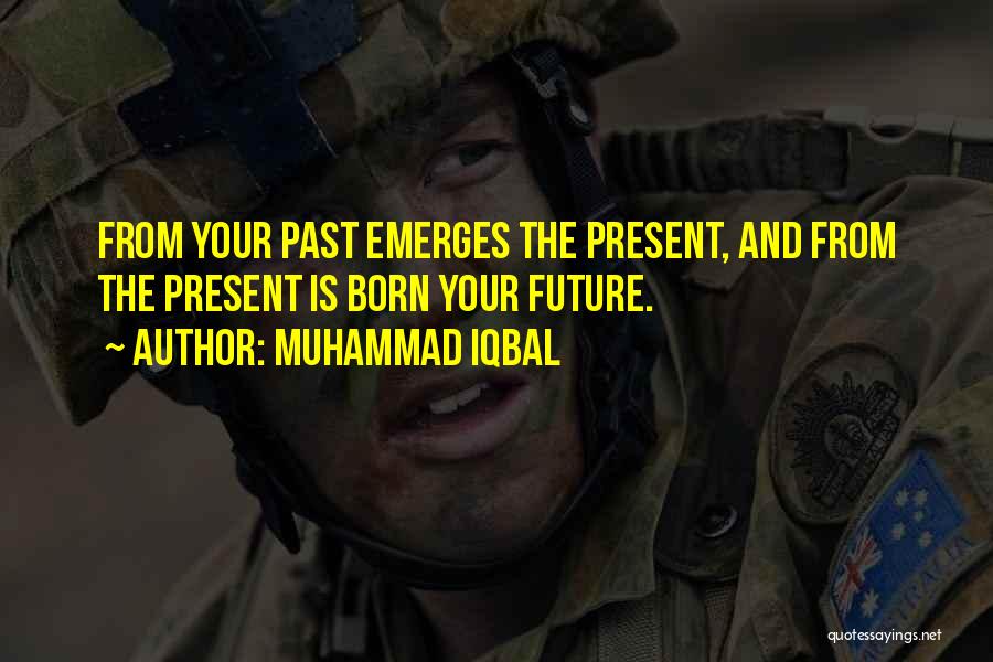 Muhammad Iqbal Quotes: From Your Past Emerges The Present, And From The Present Is Born Your Future.
