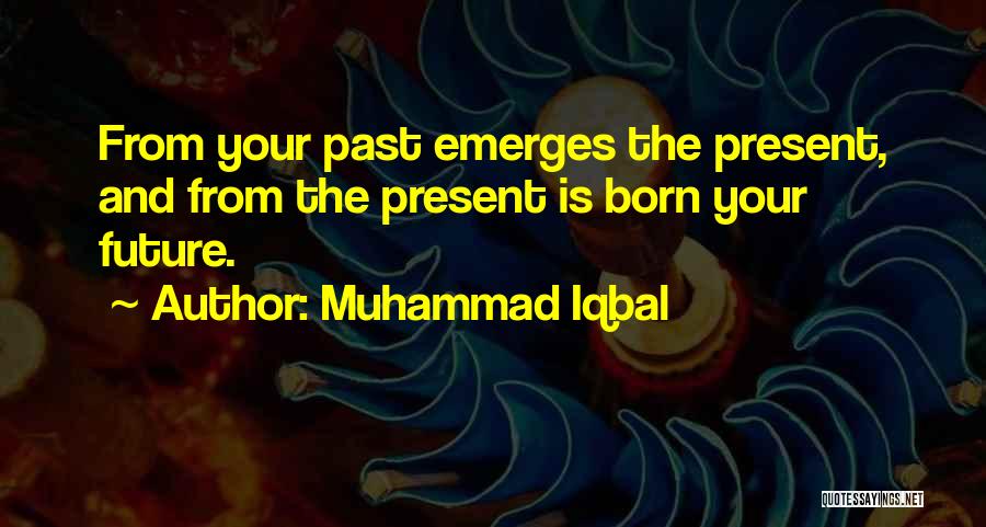 Muhammad Iqbal Quotes: From Your Past Emerges The Present, And From The Present Is Born Your Future.