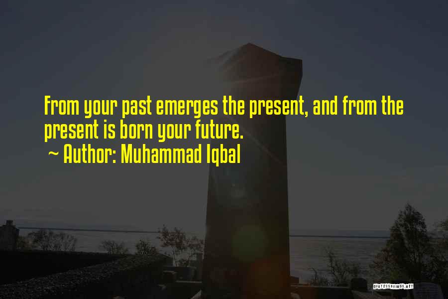 Muhammad Iqbal Quotes: From Your Past Emerges The Present, And From The Present Is Born Your Future.