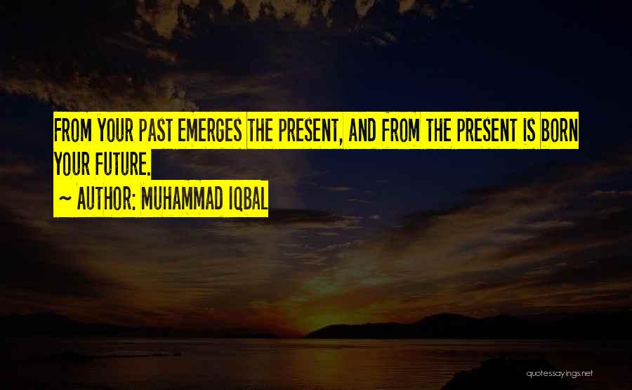 Muhammad Iqbal Quotes: From Your Past Emerges The Present, And From The Present Is Born Your Future.