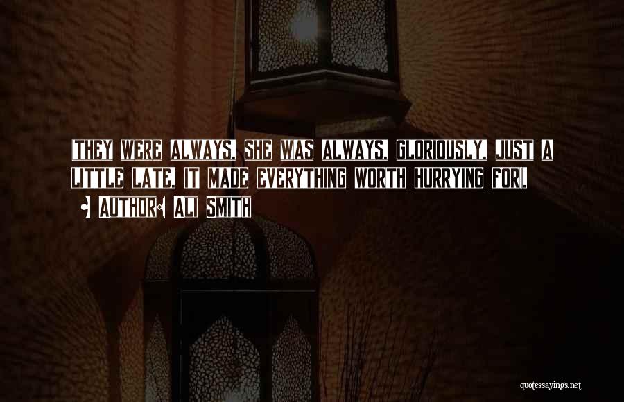 Ali Smith Quotes: (they Were Always, She Was Always, Gloriously, Just A Little Late, It Made Everything Worth Hurrying For),