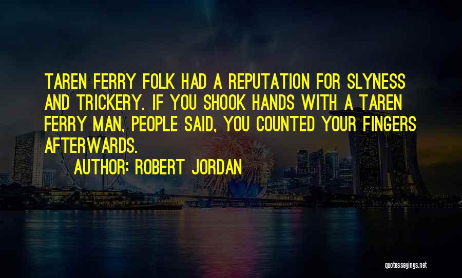 Robert Jordan Quotes: Taren Ferry Folk Had A Reputation For Slyness And Trickery. If You Shook Hands With A Taren Ferry Man, People