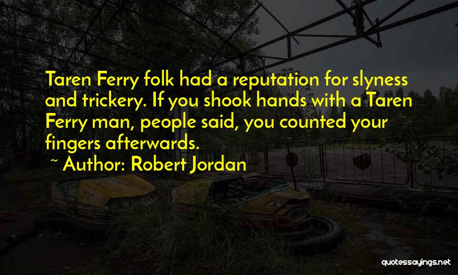 Robert Jordan Quotes: Taren Ferry Folk Had A Reputation For Slyness And Trickery. If You Shook Hands With A Taren Ferry Man, People