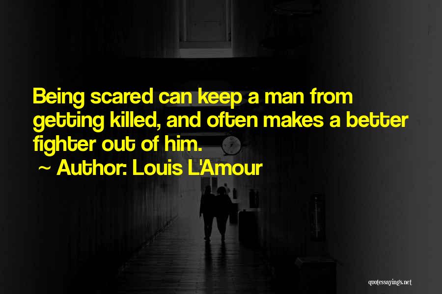 Louis L'Amour Quotes: Being Scared Can Keep A Man From Getting Killed, And Often Makes A Better Fighter Out Of Him.