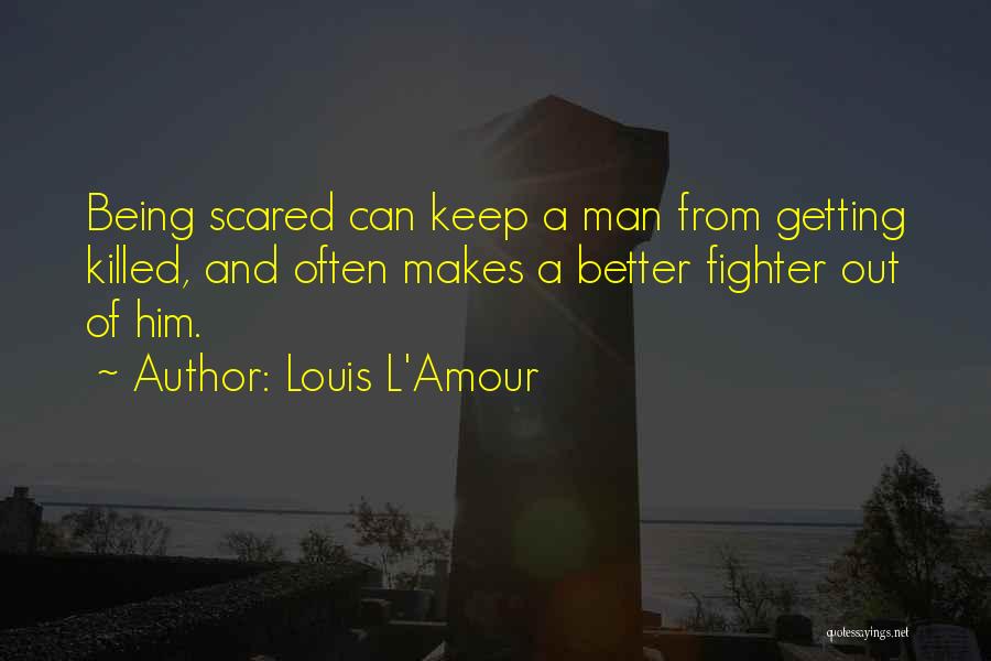 Louis L'Amour Quotes: Being Scared Can Keep A Man From Getting Killed, And Often Makes A Better Fighter Out Of Him.
