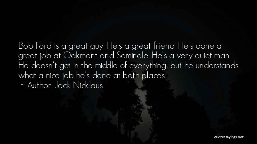 Jack Nicklaus Quotes: Bob Ford Is A Great Guy. He's A Great Friend. He's Done A Great Job At Oakmont And Seminole. He's