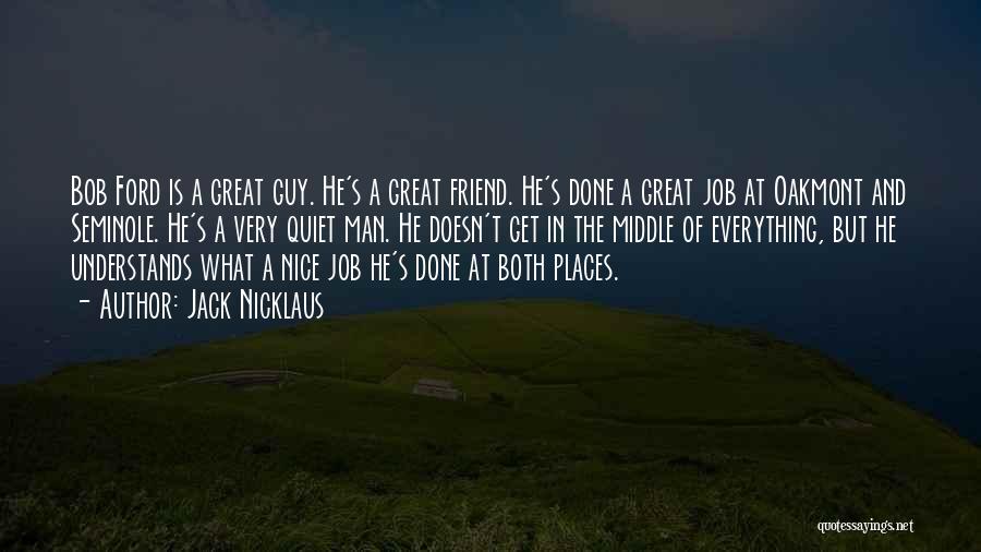 Jack Nicklaus Quotes: Bob Ford Is A Great Guy. He's A Great Friend. He's Done A Great Job At Oakmont And Seminole. He's