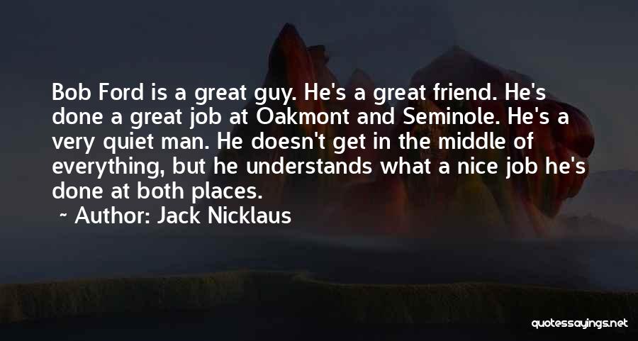 Jack Nicklaus Quotes: Bob Ford Is A Great Guy. He's A Great Friend. He's Done A Great Job At Oakmont And Seminole. He's