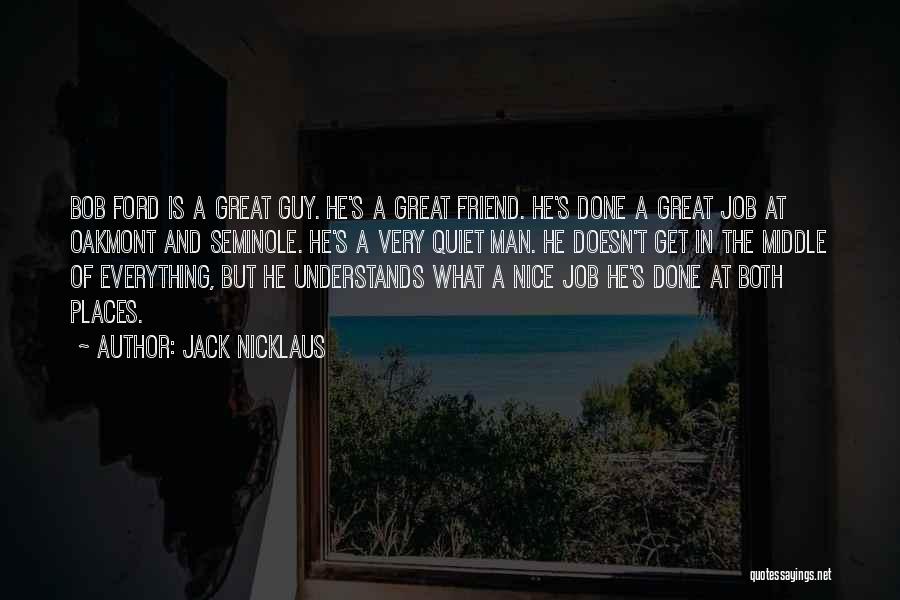 Jack Nicklaus Quotes: Bob Ford Is A Great Guy. He's A Great Friend. He's Done A Great Job At Oakmont And Seminole. He's