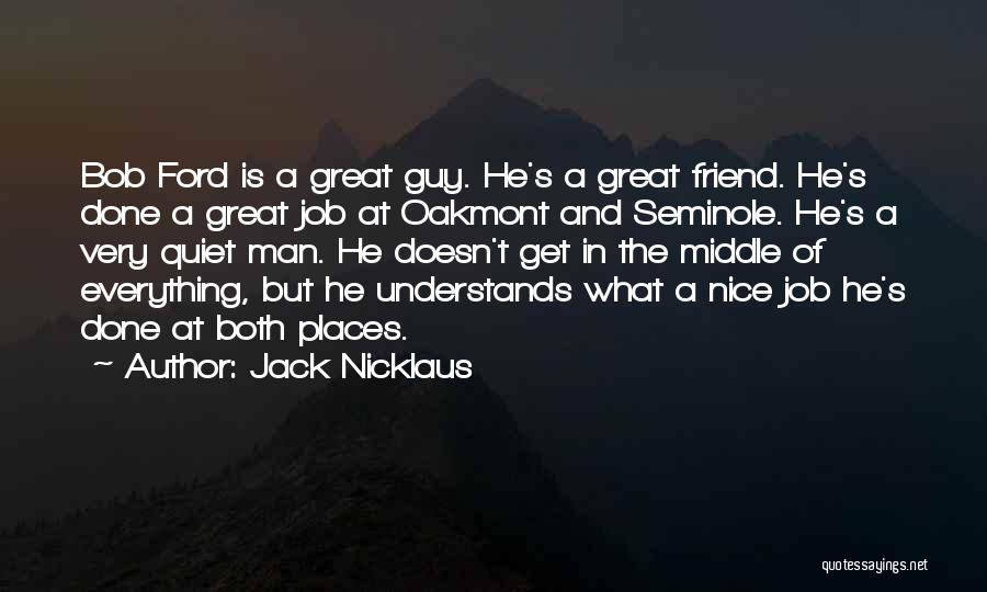 Jack Nicklaus Quotes: Bob Ford Is A Great Guy. He's A Great Friend. He's Done A Great Job At Oakmont And Seminole. He's