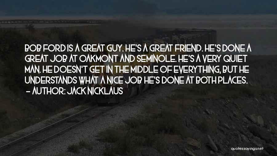 Jack Nicklaus Quotes: Bob Ford Is A Great Guy. He's A Great Friend. He's Done A Great Job At Oakmont And Seminole. He's