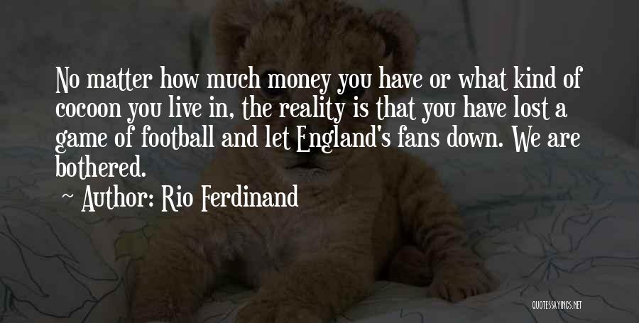 Rio Ferdinand Quotes: No Matter How Much Money You Have Or What Kind Of Cocoon You Live In, The Reality Is That You