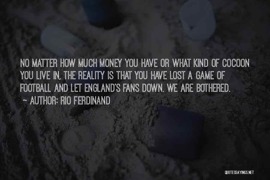 Rio Ferdinand Quotes: No Matter How Much Money You Have Or What Kind Of Cocoon You Live In, The Reality Is That You