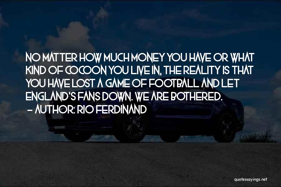 Rio Ferdinand Quotes: No Matter How Much Money You Have Or What Kind Of Cocoon You Live In, The Reality Is That You