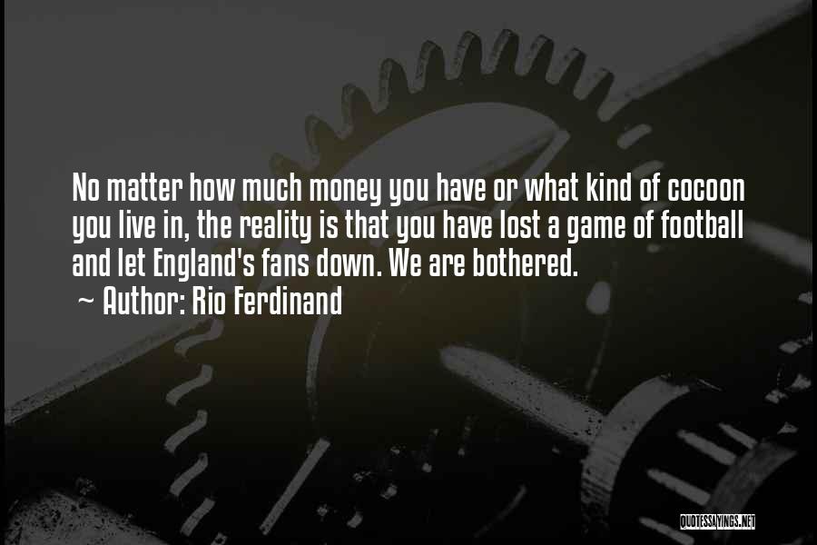 Rio Ferdinand Quotes: No Matter How Much Money You Have Or What Kind Of Cocoon You Live In, The Reality Is That You