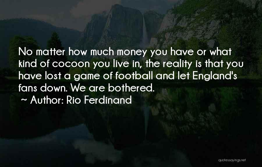 Rio Ferdinand Quotes: No Matter How Much Money You Have Or What Kind Of Cocoon You Live In, The Reality Is That You