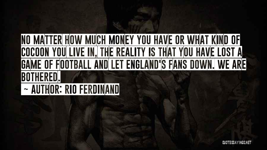 Rio Ferdinand Quotes: No Matter How Much Money You Have Or What Kind Of Cocoon You Live In, The Reality Is That You