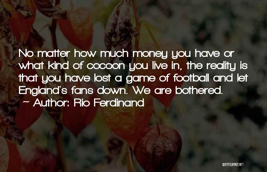 Rio Ferdinand Quotes: No Matter How Much Money You Have Or What Kind Of Cocoon You Live In, The Reality Is That You