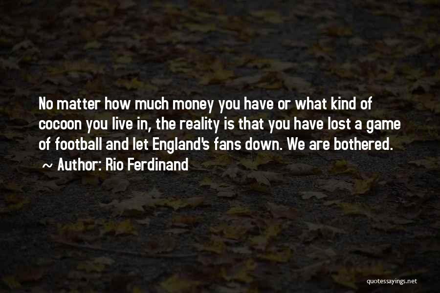 Rio Ferdinand Quotes: No Matter How Much Money You Have Or What Kind Of Cocoon You Live In, The Reality Is That You