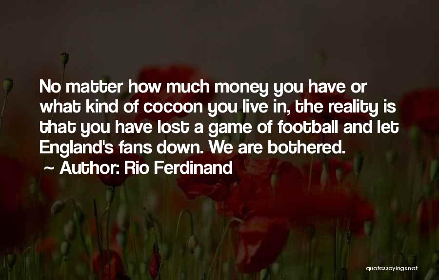 Rio Ferdinand Quotes: No Matter How Much Money You Have Or What Kind Of Cocoon You Live In, The Reality Is That You