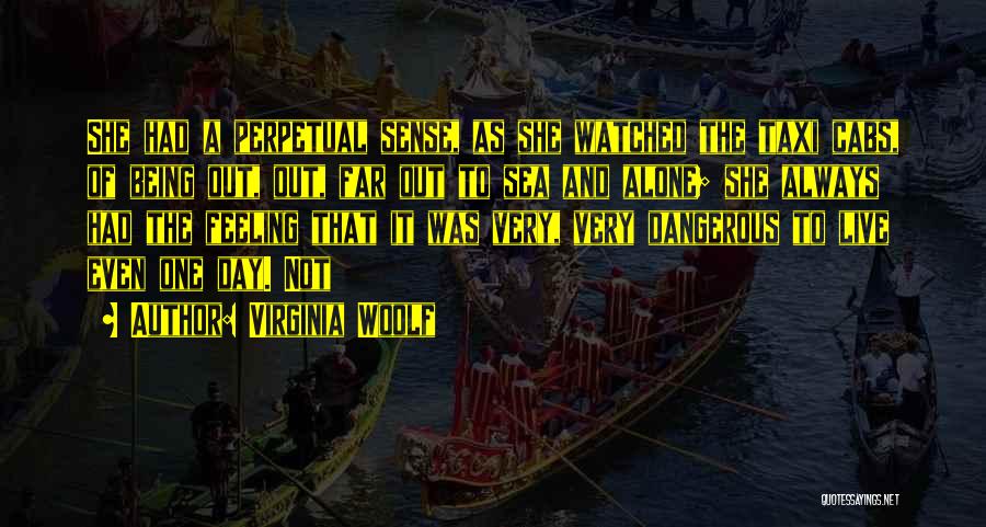 Virginia Woolf Quotes: She Had A Perpetual Sense, As She Watched The Taxi Cabs, Of Being Out, Out, Far Out To Sea And