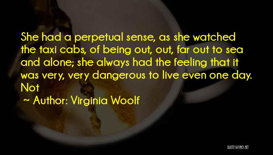 Virginia Woolf Quotes: She Had A Perpetual Sense, As She Watched The Taxi Cabs, Of Being Out, Out, Far Out To Sea And