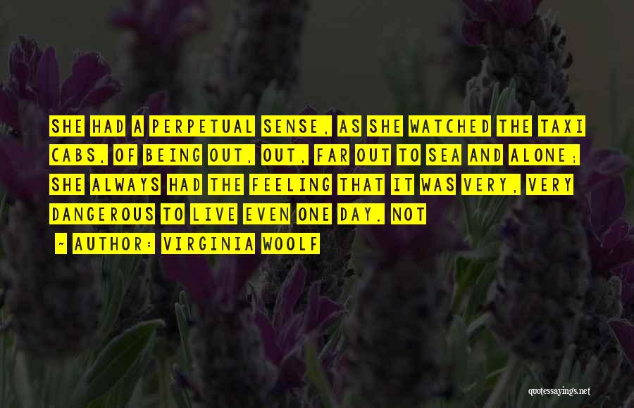 Virginia Woolf Quotes: She Had A Perpetual Sense, As She Watched The Taxi Cabs, Of Being Out, Out, Far Out To Sea And