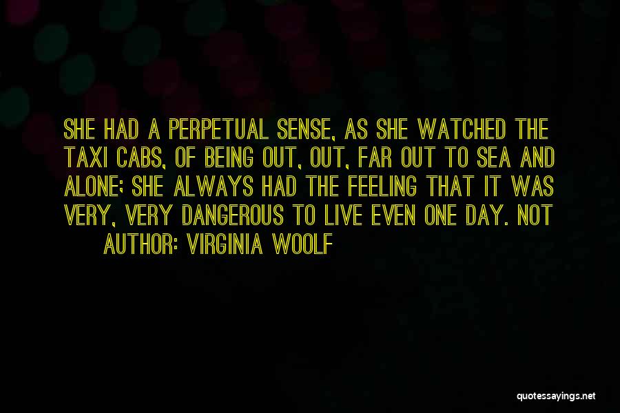 Virginia Woolf Quotes: She Had A Perpetual Sense, As She Watched The Taxi Cabs, Of Being Out, Out, Far Out To Sea And