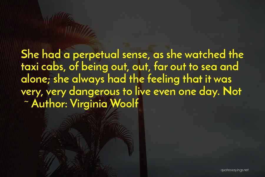 Virginia Woolf Quotes: She Had A Perpetual Sense, As She Watched The Taxi Cabs, Of Being Out, Out, Far Out To Sea And