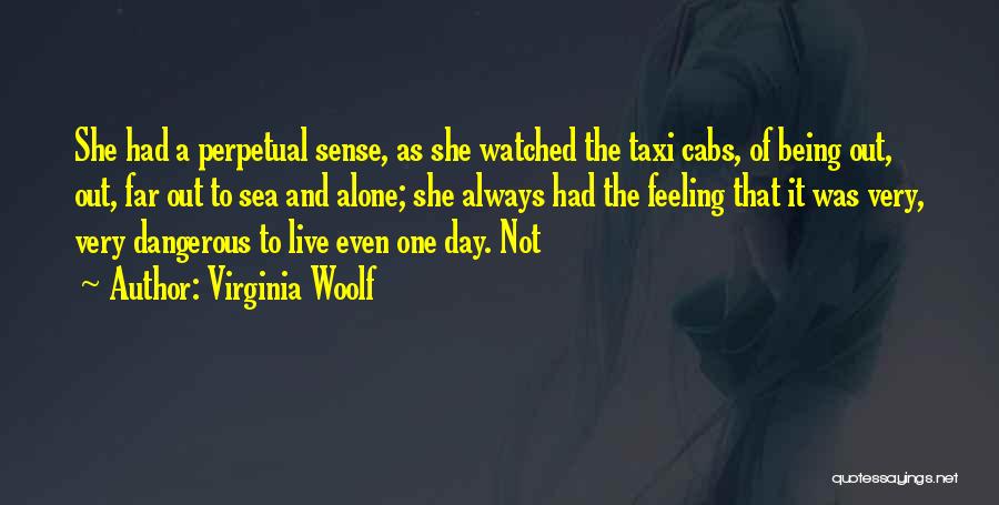 Virginia Woolf Quotes: She Had A Perpetual Sense, As She Watched The Taxi Cabs, Of Being Out, Out, Far Out To Sea And