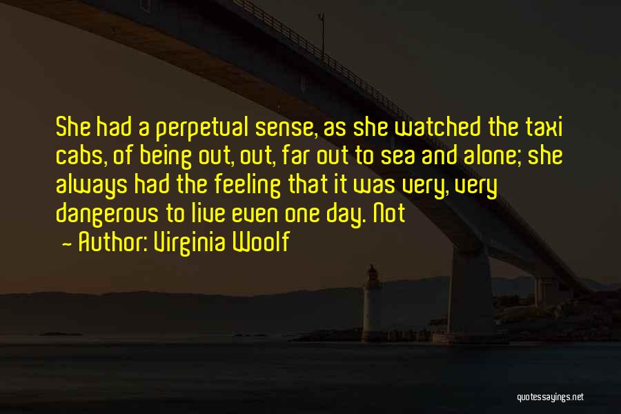 Virginia Woolf Quotes: She Had A Perpetual Sense, As She Watched The Taxi Cabs, Of Being Out, Out, Far Out To Sea And