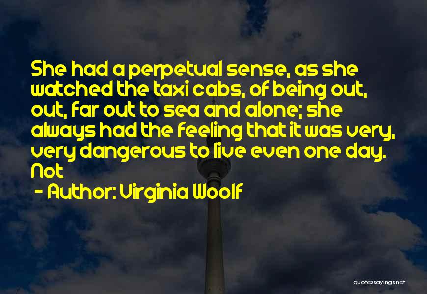 Virginia Woolf Quotes: She Had A Perpetual Sense, As She Watched The Taxi Cabs, Of Being Out, Out, Far Out To Sea And