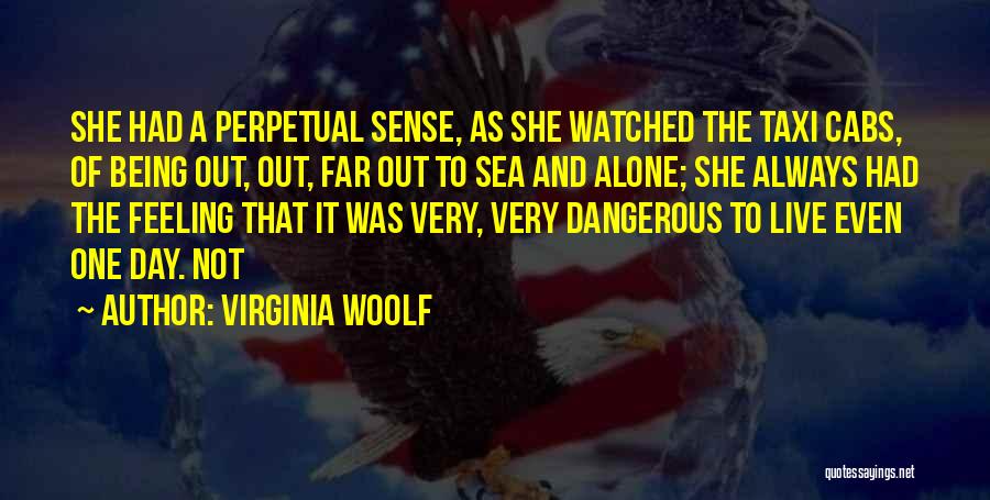 Virginia Woolf Quotes: She Had A Perpetual Sense, As She Watched The Taxi Cabs, Of Being Out, Out, Far Out To Sea And