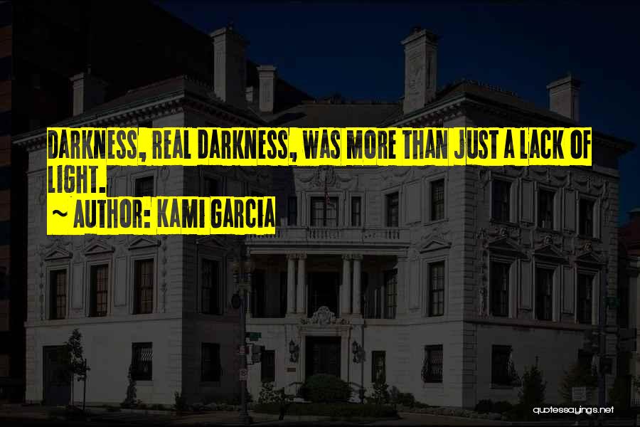 Kami Garcia Quotes: Darkness, Real Darkness, Was More Than Just A Lack Of Light.