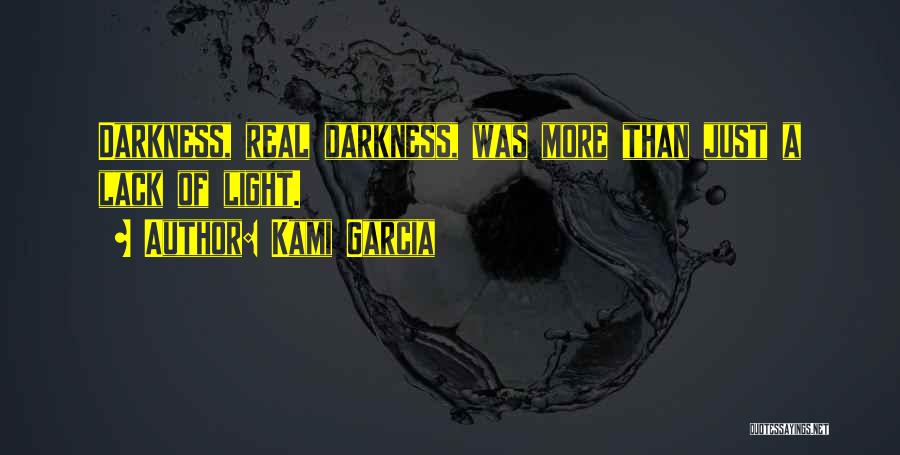 Kami Garcia Quotes: Darkness, Real Darkness, Was More Than Just A Lack Of Light.