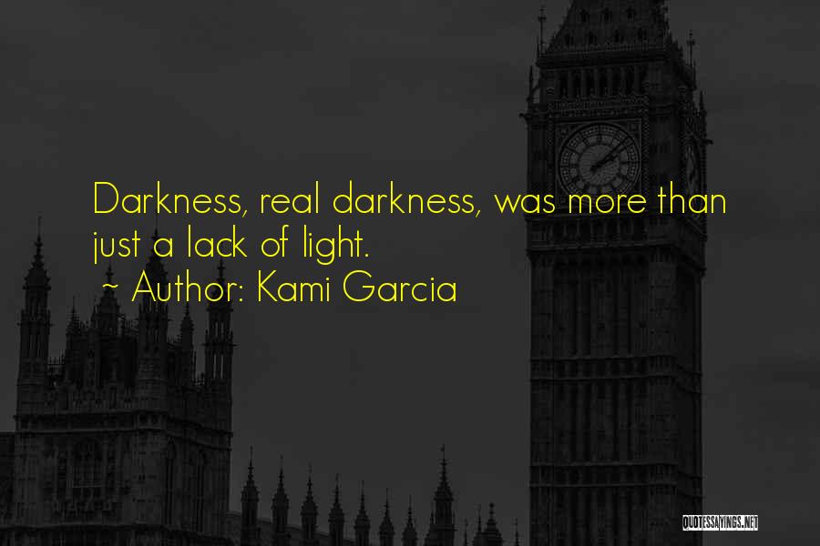 Kami Garcia Quotes: Darkness, Real Darkness, Was More Than Just A Lack Of Light.