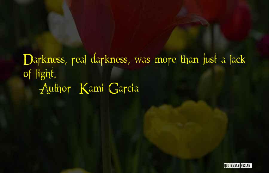 Kami Garcia Quotes: Darkness, Real Darkness, Was More Than Just A Lack Of Light.