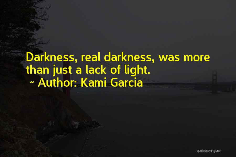 Kami Garcia Quotes: Darkness, Real Darkness, Was More Than Just A Lack Of Light.