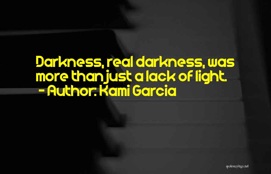 Kami Garcia Quotes: Darkness, Real Darkness, Was More Than Just A Lack Of Light.