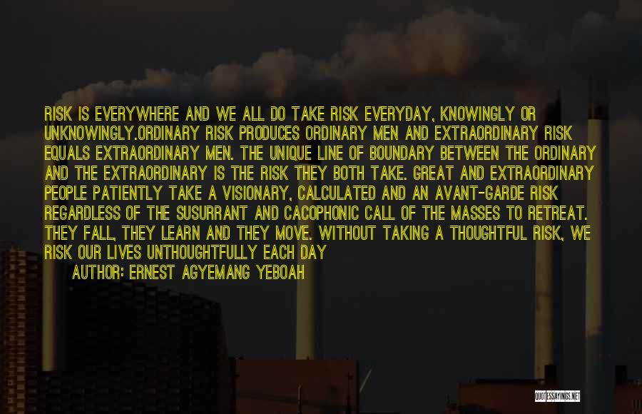 Ernest Agyemang Yeboah Quotes: Risk Is Everywhere And We All Do Take Risk Everyday, Knowingly Or Unknowingly.ordinary Risk Produces Ordinary Men And Extraordinary Risk