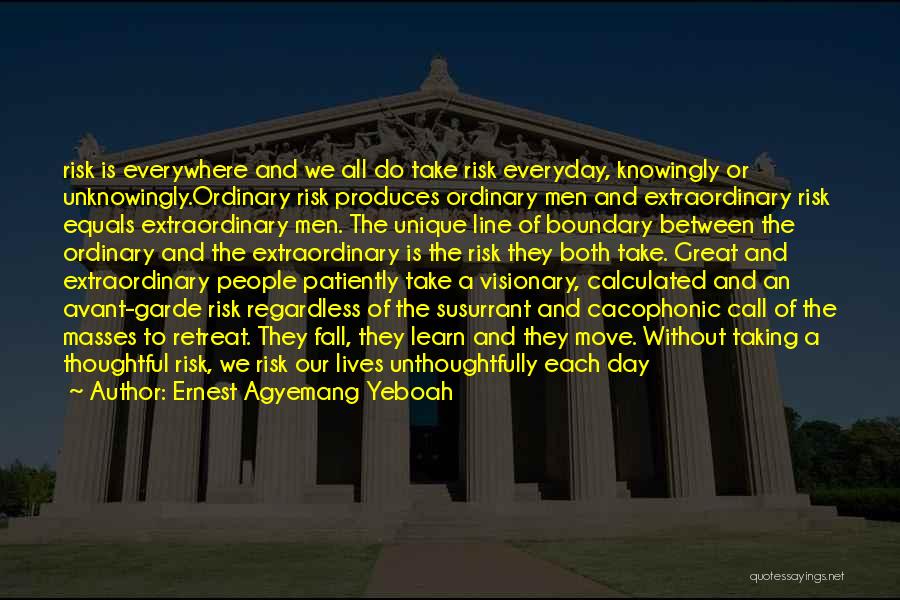 Ernest Agyemang Yeboah Quotes: Risk Is Everywhere And We All Do Take Risk Everyday, Knowingly Or Unknowingly.ordinary Risk Produces Ordinary Men And Extraordinary Risk