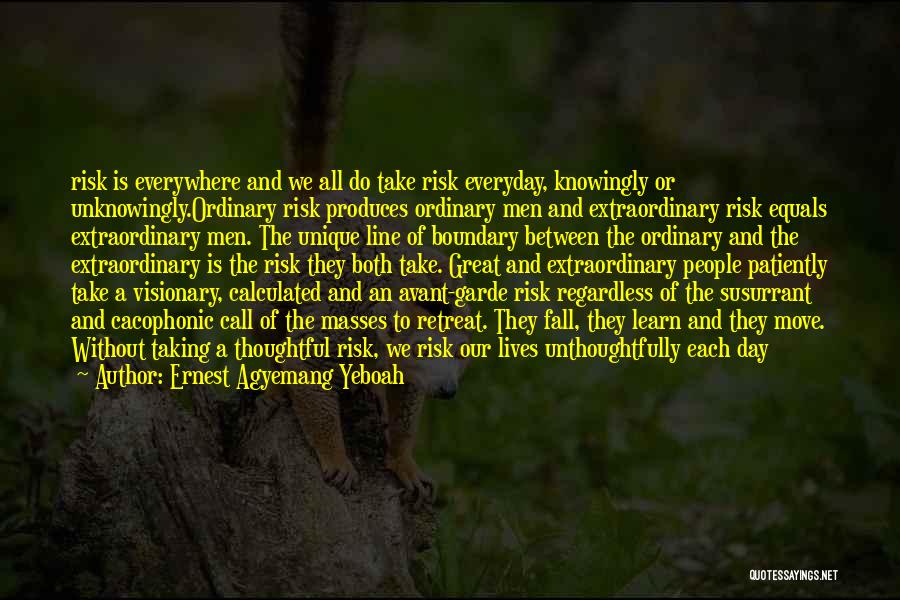 Ernest Agyemang Yeboah Quotes: Risk Is Everywhere And We All Do Take Risk Everyday, Knowingly Or Unknowingly.ordinary Risk Produces Ordinary Men And Extraordinary Risk