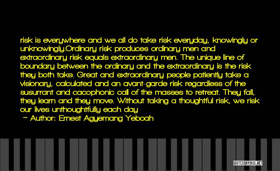 Ernest Agyemang Yeboah Quotes: Risk Is Everywhere And We All Do Take Risk Everyday, Knowingly Or Unknowingly.ordinary Risk Produces Ordinary Men And Extraordinary Risk