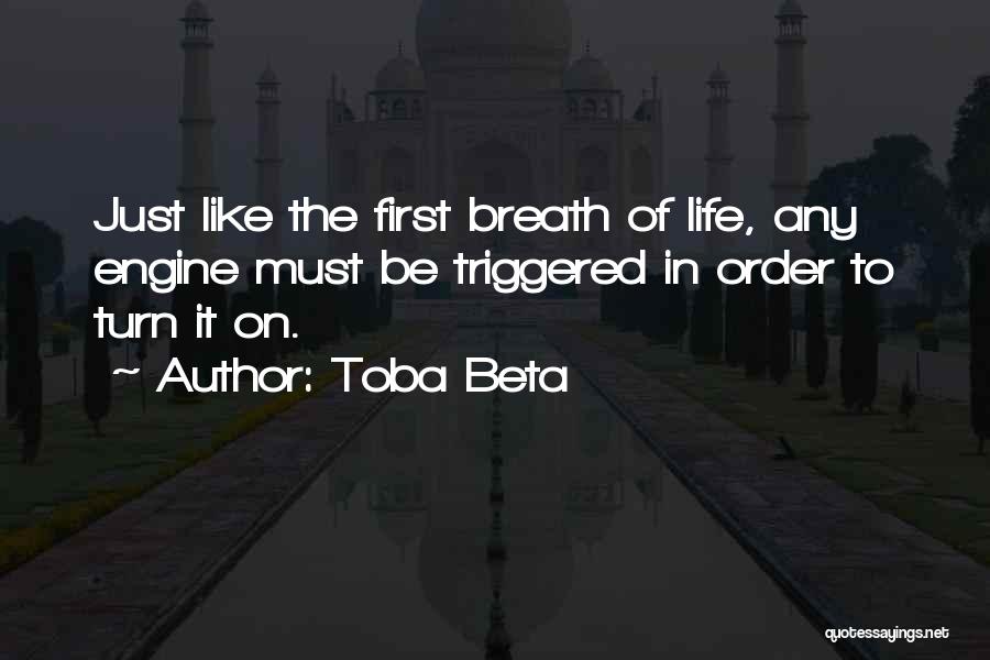 Toba Beta Quotes: Just Like The First Breath Of Life, Any Engine Must Be Triggered In Order To Turn It On.