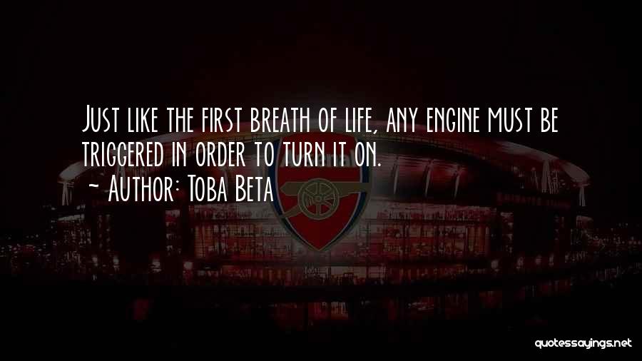 Toba Beta Quotes: Just Like The First Breath Of Life, Any Engine Must Be Triggered In Order To Turn It On.