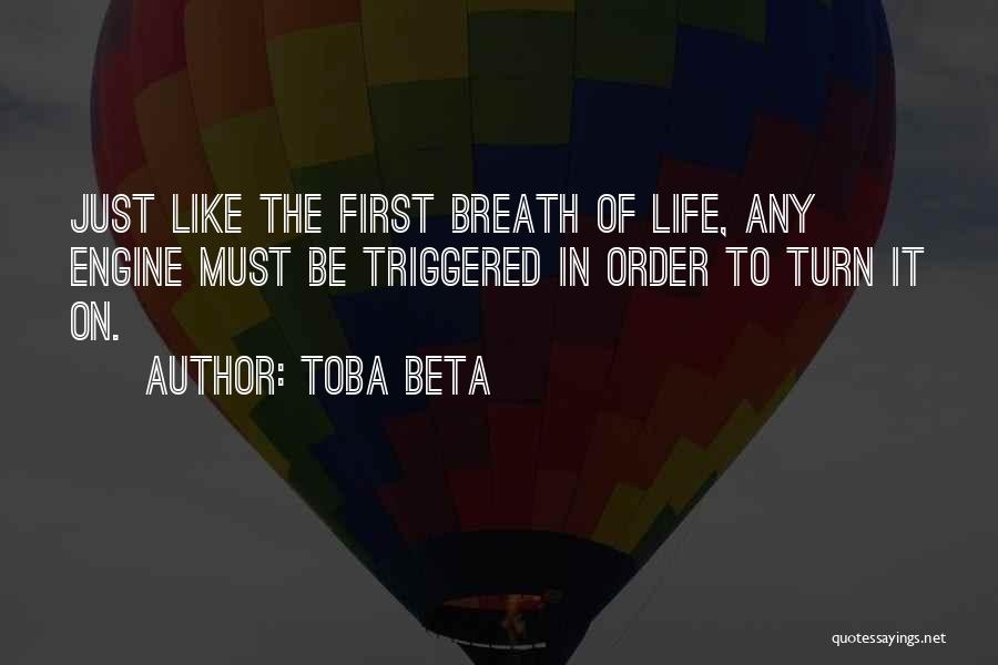 Toba Beta Quotes: Just Like The First Breath Of Life, Any Engine Must Be Triggered In Order To Turn It On.