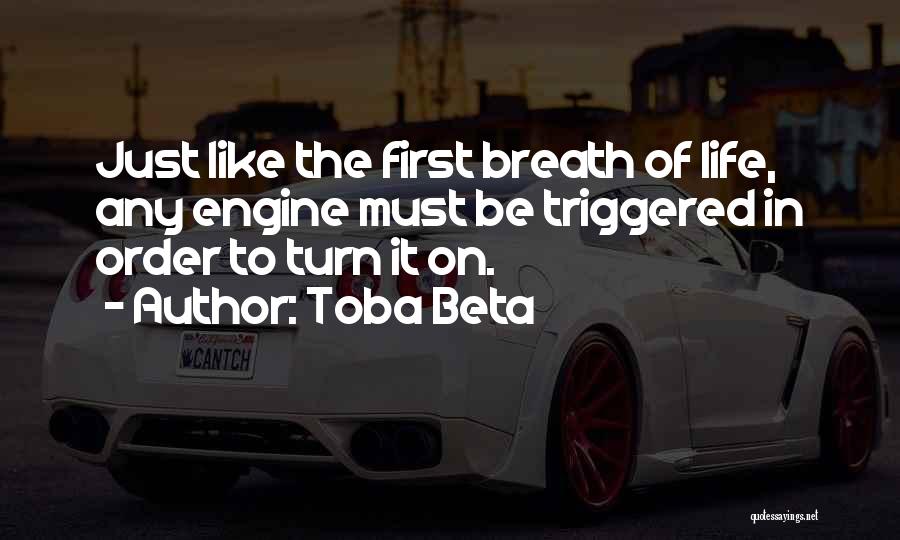 Toba Beta Quotes: Just Like The First Breath Of Life, Any Engine Must Be Triggered In Order To Turn It On.